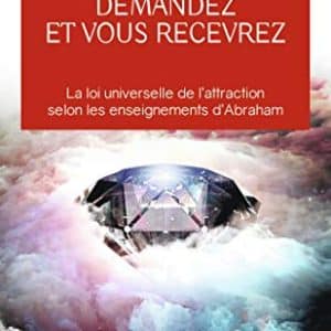 loi de l'attraction: révélez vos désirs avec abraham!